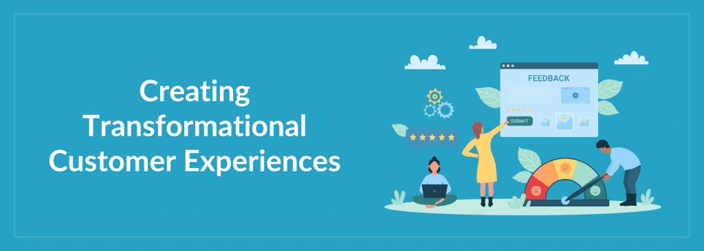 How To Create Transformational Customer Experiences